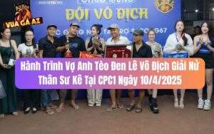Hành Trình Vợ Anh Tèo Đen Lê Vô Địch Giải Nử Thân Sư Kê CPC1 10/4/2025