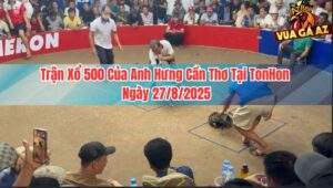 Trận Xổ 500 Của Anh Hưng Cần Thơ Tại TonHon Ngày 27/8/2025